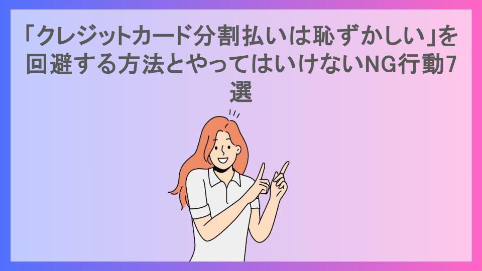 「クレジットカード分割払いは恥ずかしい」を回避する方法とやってはいけないNG行動7選